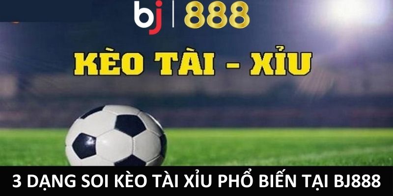 Cẩm Nang Soi Kèo Tài Xỉu Thắng Lớn Cho Các Tân Thủ 2024 3 dạng soi kèo tài xỉu phổ biến tại BJ888