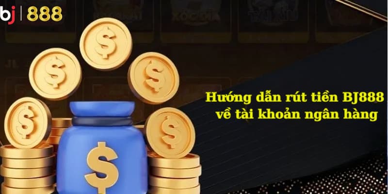 Cách rút tiền BJ888 về tài khoản ngân hàng Cách rút tiền BJ888 về tài khoản ngân hàng